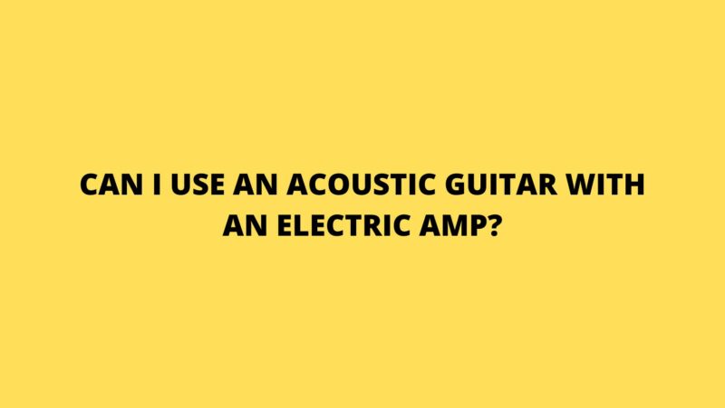 Can I use an acoustic guitar with an electric amp?