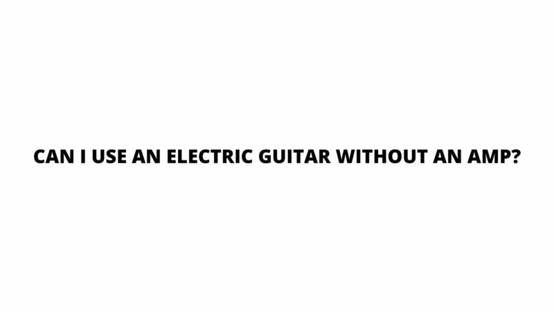 Can I use an electric guitar without an amp?