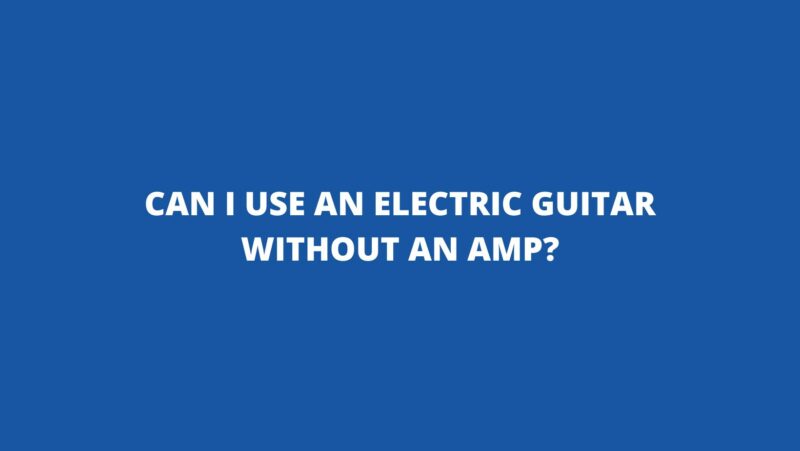 Can I use an electric guitar without an amp?