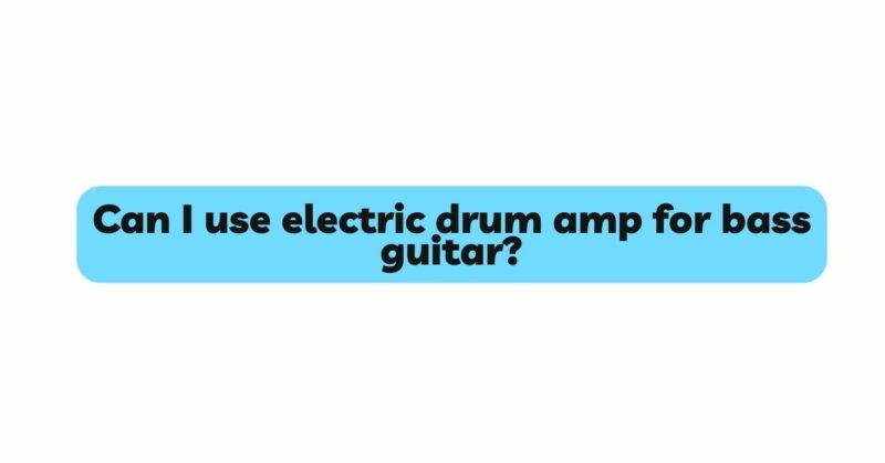 Can I use electric drum amp for bass guitar?