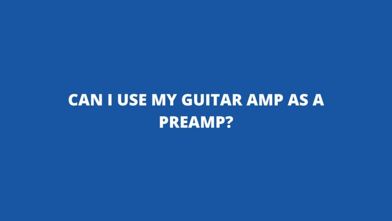 Can I use my guitar amp as a preamp?