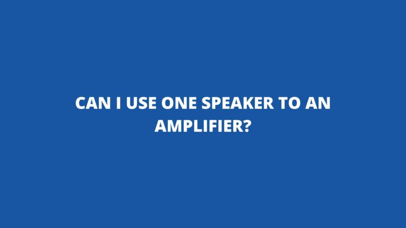 Can I use one speaker to an amplifier?