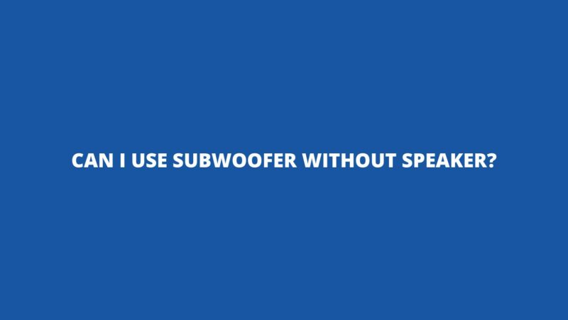 Can I use subwoofer without speaker?