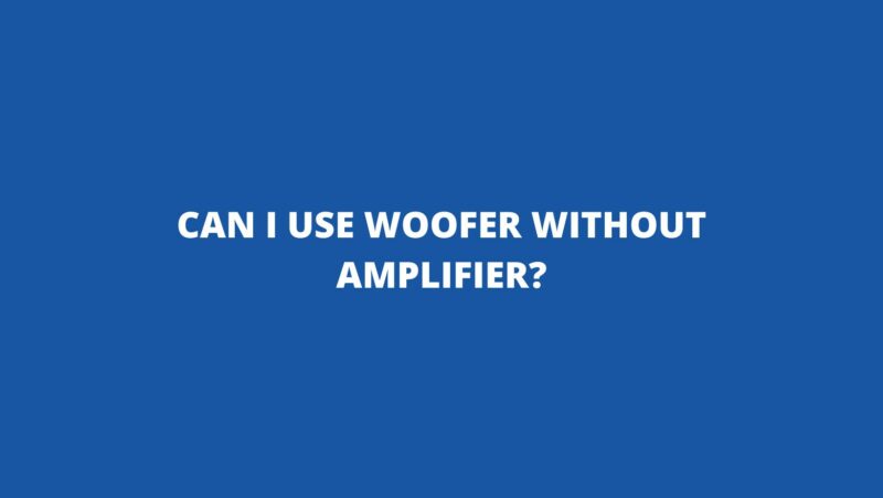 Can I use woofer without amplifier?
