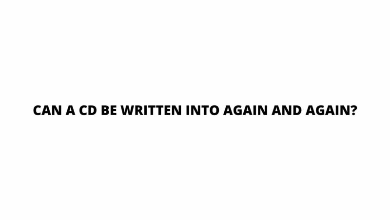 Can a CD be written into again and again?