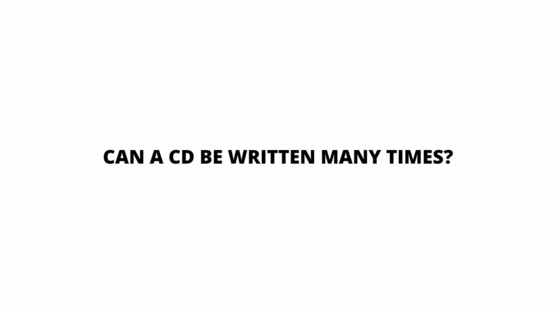 Can a CD be written many times?