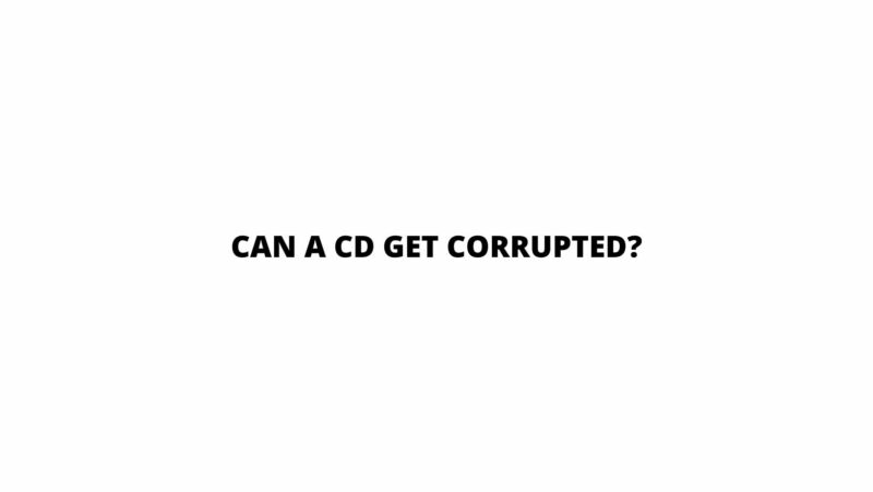 Can a CD get corrupted?