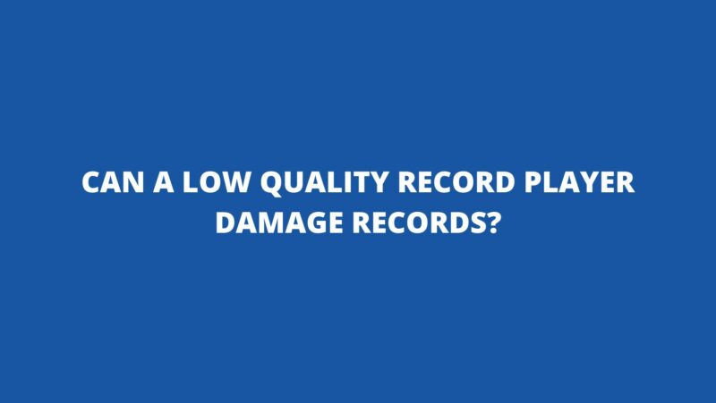 Can a low quality record player damage records?