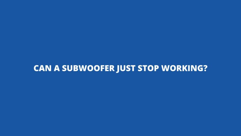 Can a subwoofer just stop working?