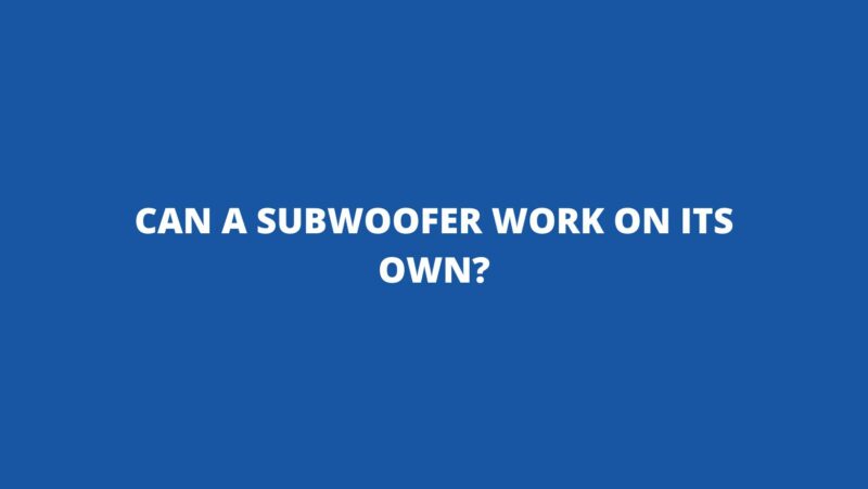 Can a subwoofer work on its own?