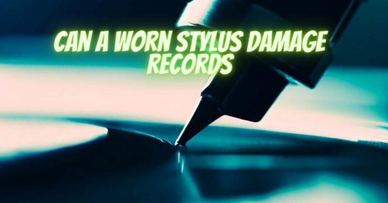 Can a worn stylus damage records