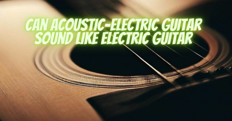 Can acoustic-electric guitar sound like electric guitar