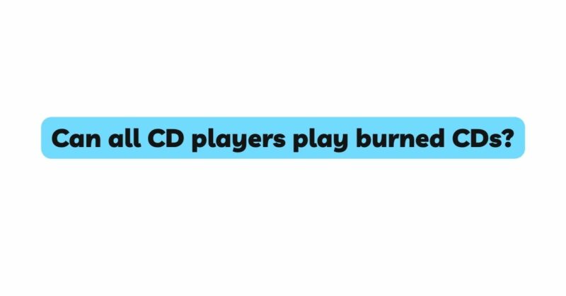 Can all CD players play burned CDs?
