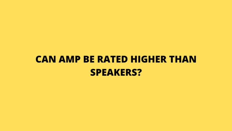 Can amp be rated higher than speakers?