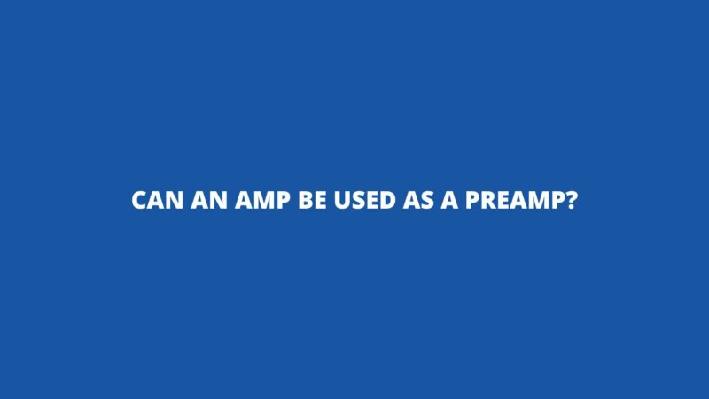 Can an amp be used as a preamp?