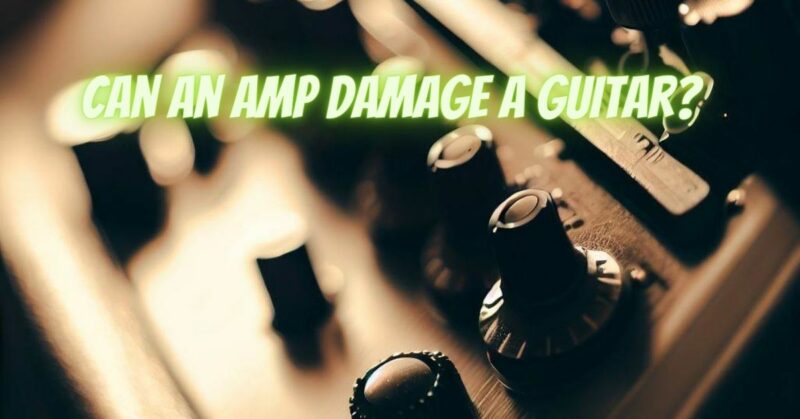 Can an amp damage a guitar?