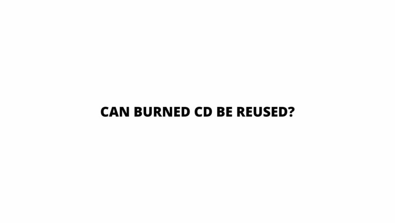 Can burned CD be reused?