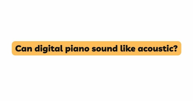 Can digital piano sound like acoustic?
