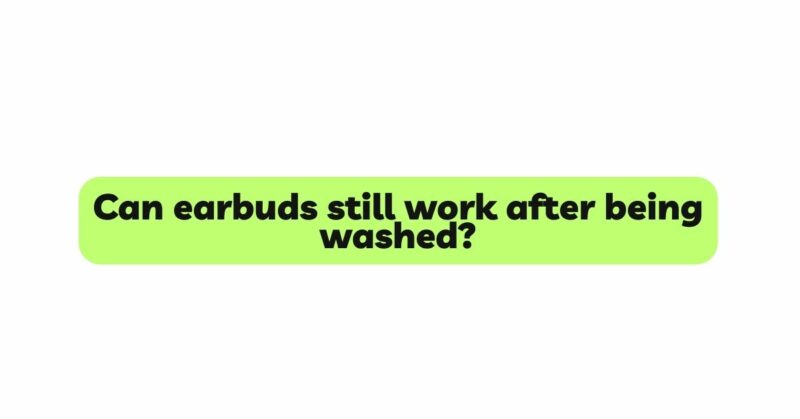 Can earbuds still work after being washed?