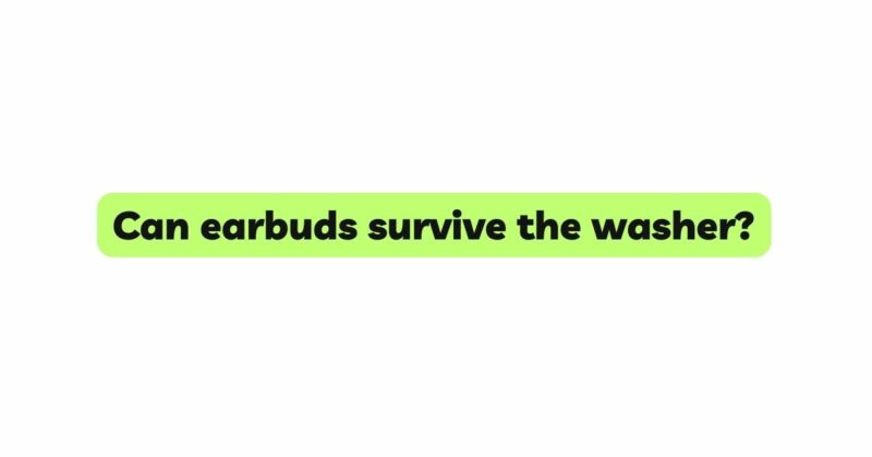 Can earbuds survive the washer?