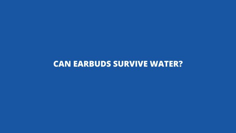 Can earbuds survive water?
