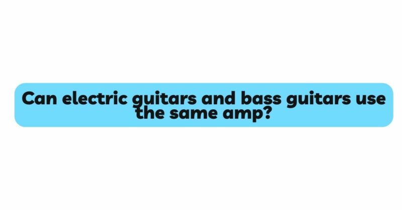 Can electric guitars and bass guitars use the same amp?