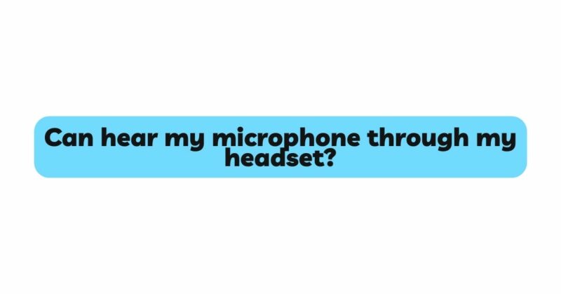 Can hear my microphone through my headset?