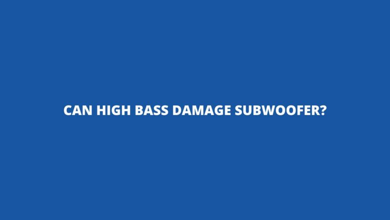 Can high bass damage subwoofer?