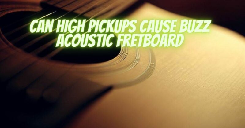 Can high pickups cause buzz acoustic fretboard