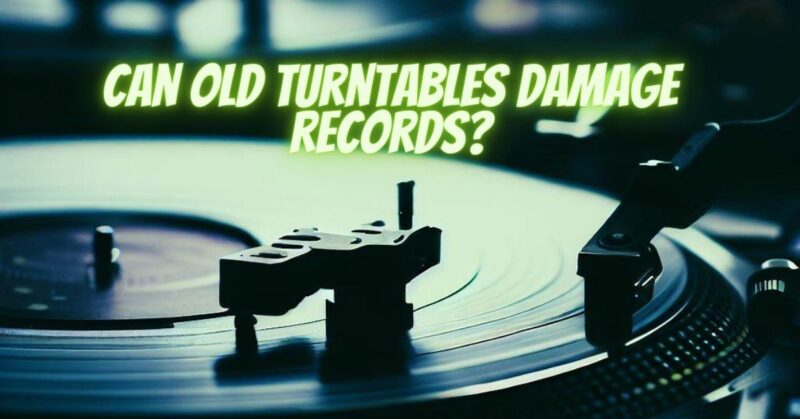 Can old turntables damage records?