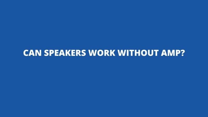Can speakers work without amp?