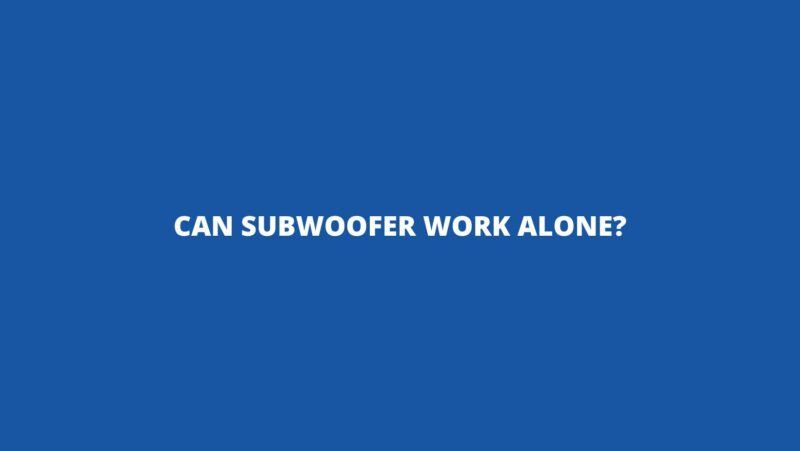 Can subwoofer work alone?