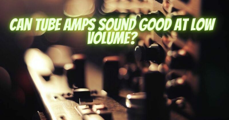 Can tube amps sound good at low volume?