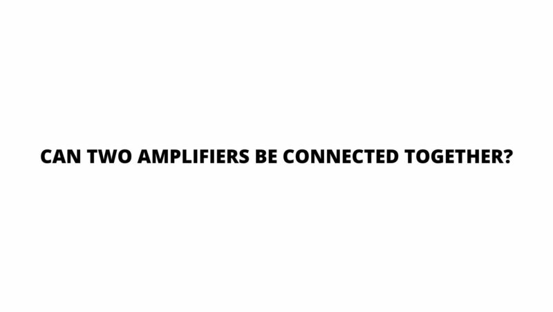 Can two amplifiers be connected together?