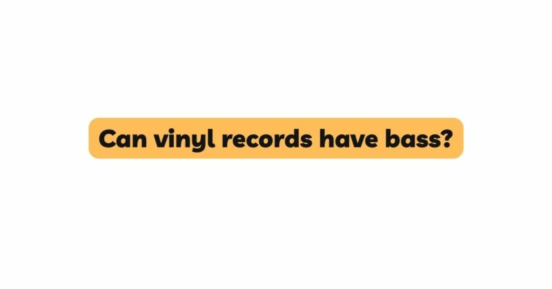 Can vinyl records have bass?