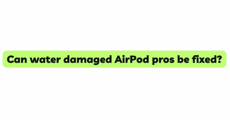 Can water damaged AirPod pros be fixed?