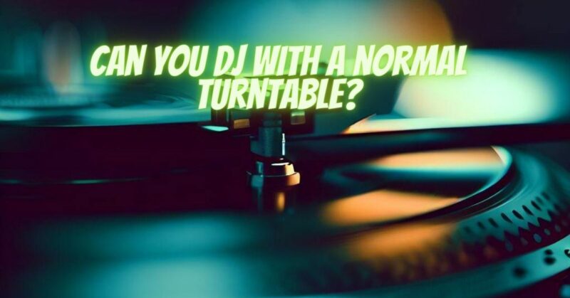 Can you DJ with a normal turntable?