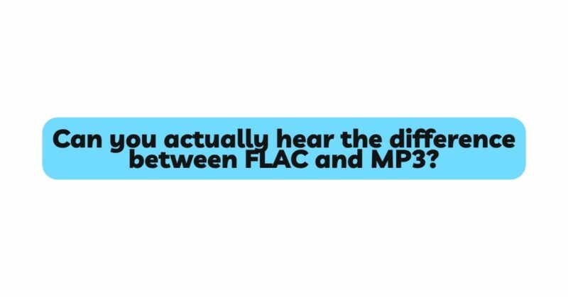 Can you actually hear the difference between FLAC and MP3?