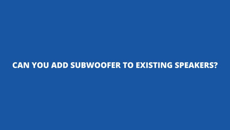 Can you add subwoofer to existing speakers?