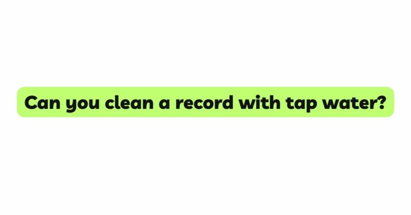 Can you clean a record with tap water?