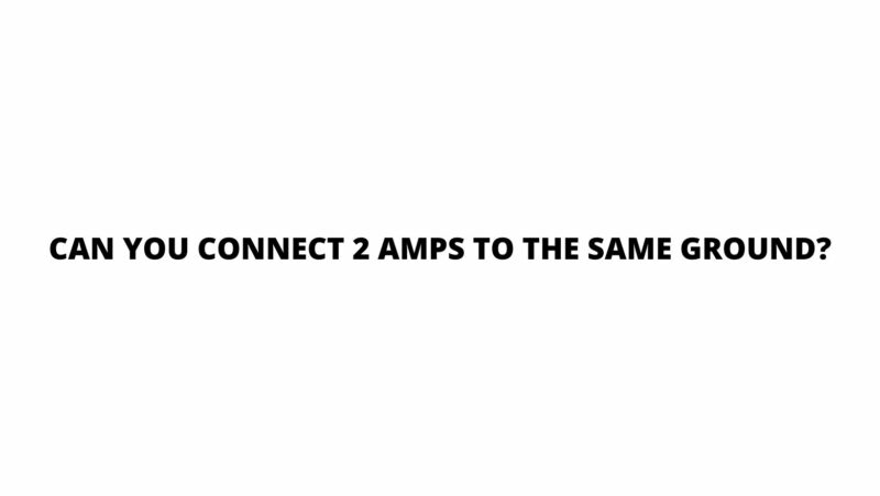 Can you connect 2 amps to the same ground?