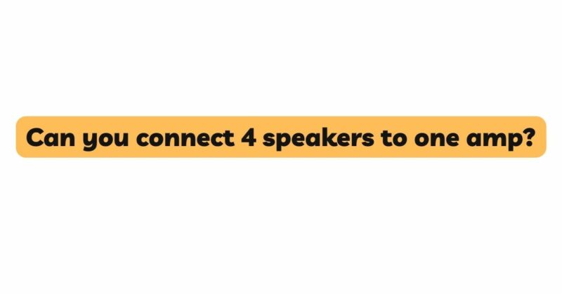 Can you connect 4 speakers to one amp?