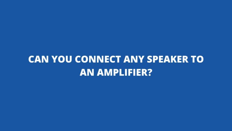 Can you connect any speaker to an amplifier?