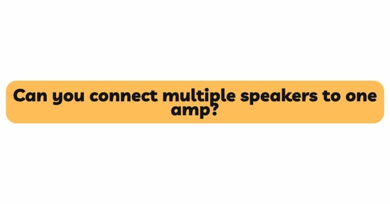 Can you connect multiple speakers to one amp?