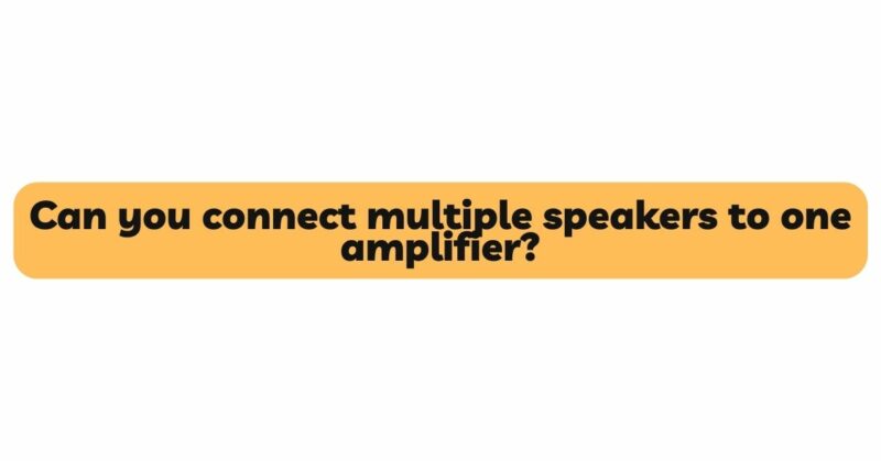 Can you connect multiple speakers to one amplifier?