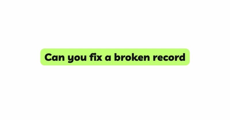 Can you fix a broken record