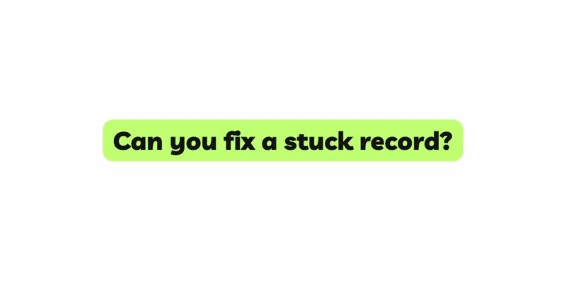 Can you fix a stuck record?