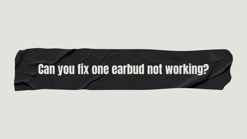 Can you fix one earbud not working?