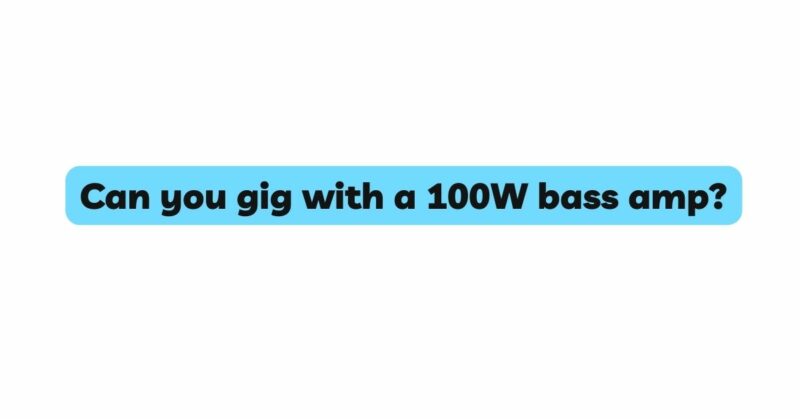 Can you gig with a 100W bass amp?