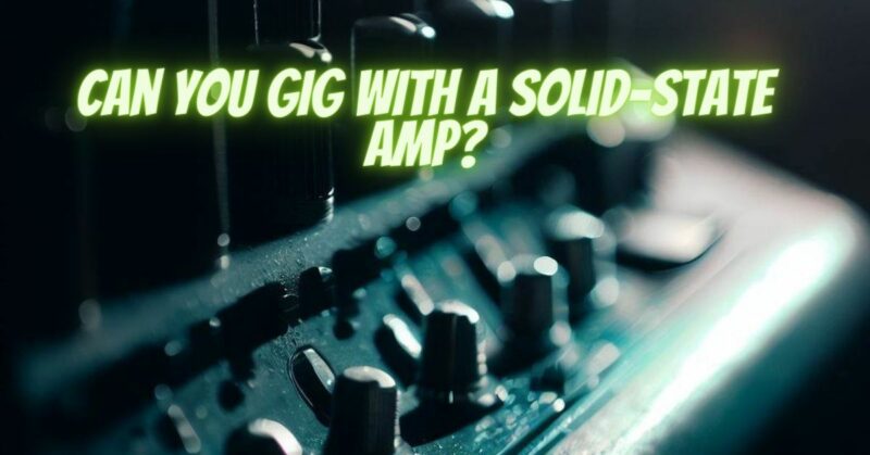 Can you gig with a solid-state amp?